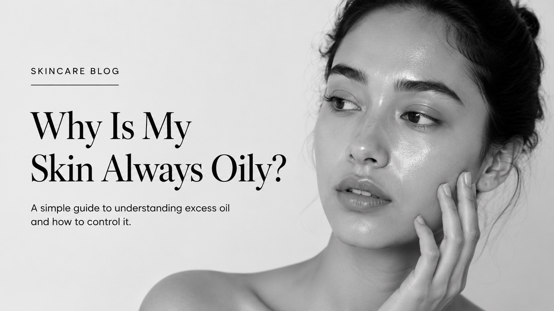 Why Is My Skin Always Oily? A Simple Guide to Controlling Excess Oil