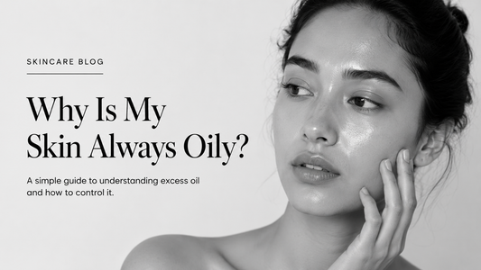 Why Is My Skin Always Oily? A Simple Guide to Controlling Excess Oil